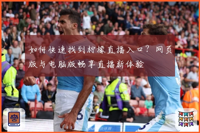 如何快速找到柠檬直播入口?网页版与电脑版畅享直播新体验