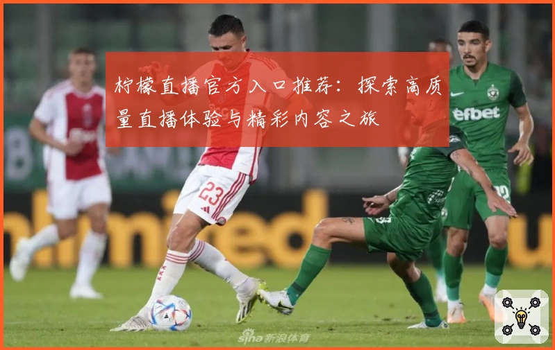 柠檬直播官方入口推荐：探索高质量直播体验与精彩内容之旅