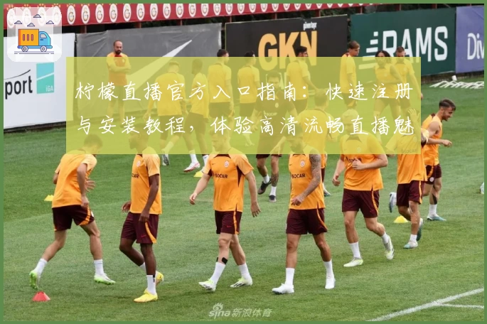 柠檬直播官方入口指南：快速注册与安装教程，体验高清流畅直播魅力