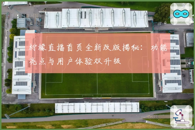 柠檬直播首页全新改版揭秘：功能亮点与用户体验双升级