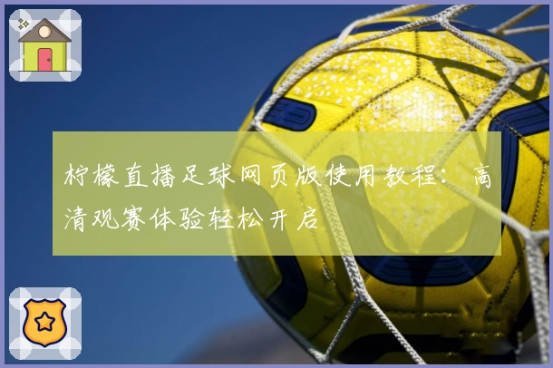 柠檬直播足球网页版使用教程：高清观赛体验轻松开启