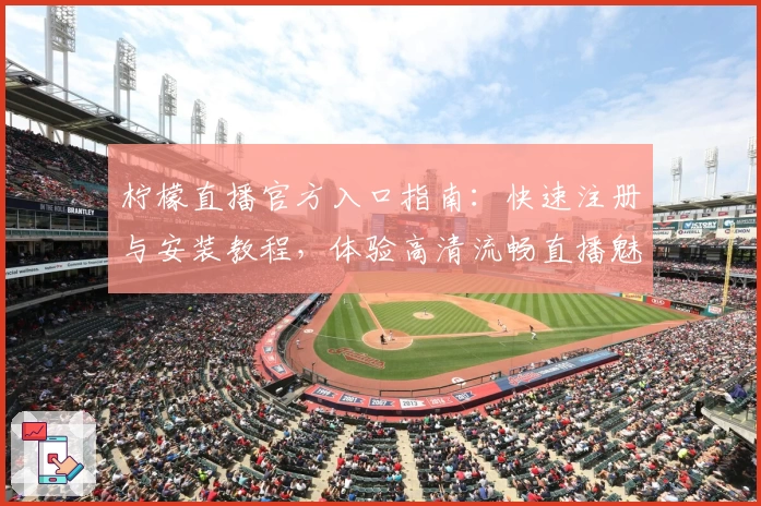 柠檬直播官方入口指南：快速注册与安装教程，体验高清流畅直播魅力