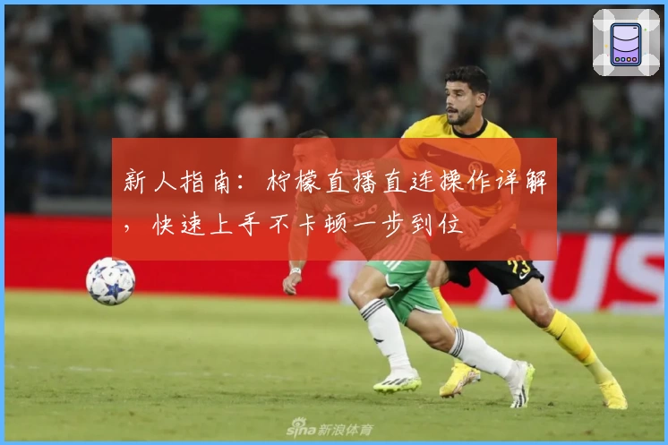 新人指南：柠檬直播直连操作详解，快速上手不卡顿一步到位