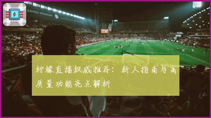 柠檬直播权威推荐:新人指南与高质量功能亮点解析