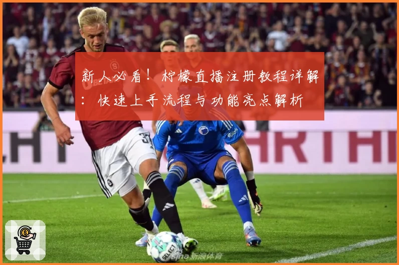 新人必看！柠檬直播注册教程详解：快速上手流程与功能亮点解析