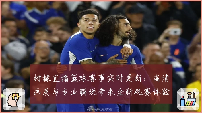 柠檬直播篮球赛事实时更新，高清画质与专业解说带来全新观赛体验