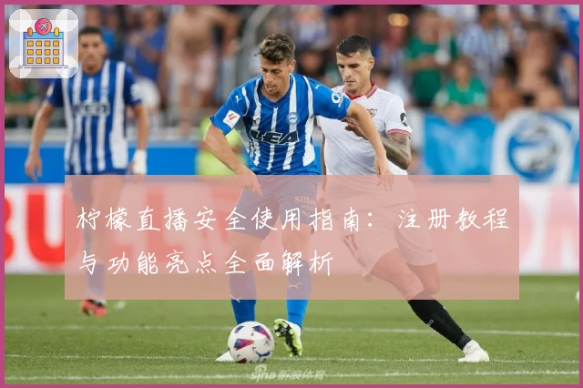 柠檬直播安全使用指南：注册教程与功能亮点全面解析