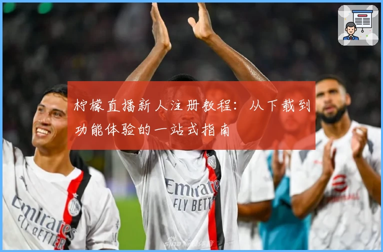 柠檬直播新人注册教程：从下载到功能体验的一站式指南