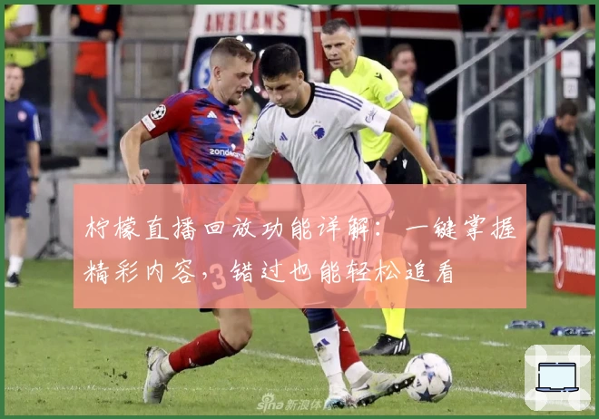 柠檬直播回放功能详解：一键掌握精彩内容，错过也能轻松追看