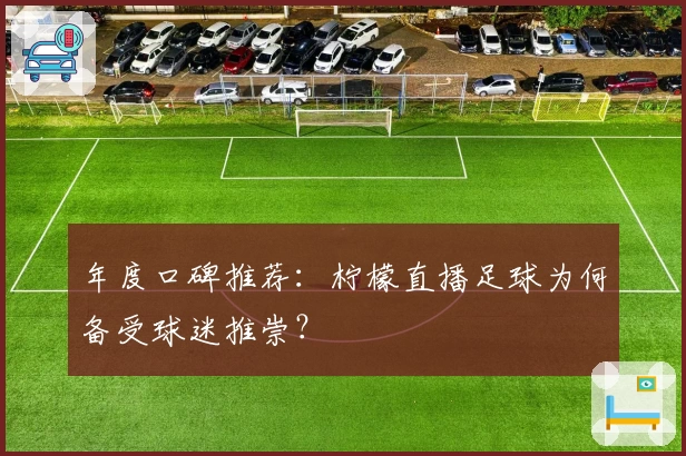年度口碑推荐：柠檬直播足球为何备受球迷推崇？
