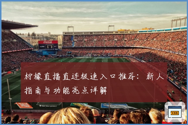 柠檬直播直连极速入口推荐：新人指南与功能亮点详解