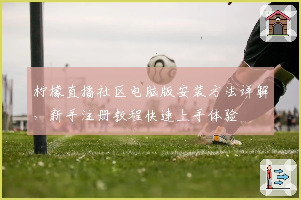 柠檬直播社区电脑版安装方法详解，新手注册教程快速上手体验