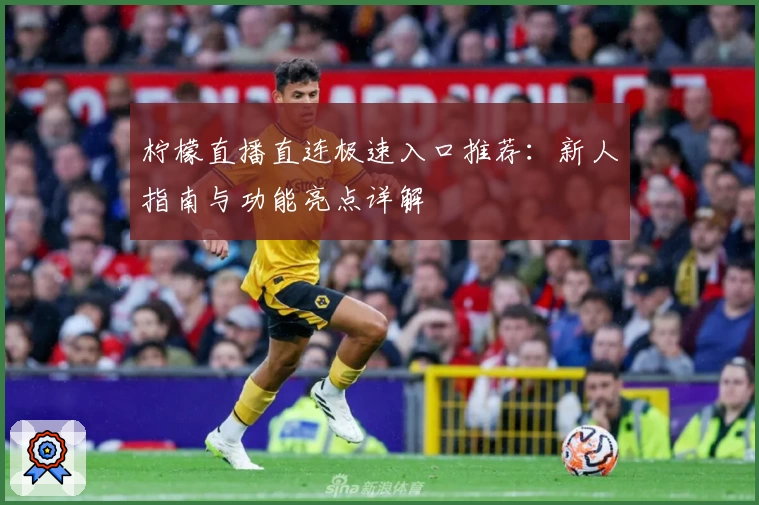 柠檬直播直连极速入口推荐：新人指南与功能亮点详解