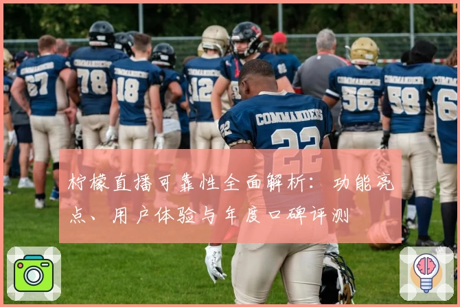 柠檬直播可靠性全面解析：功能亮点、用户体验与年度口碑评测