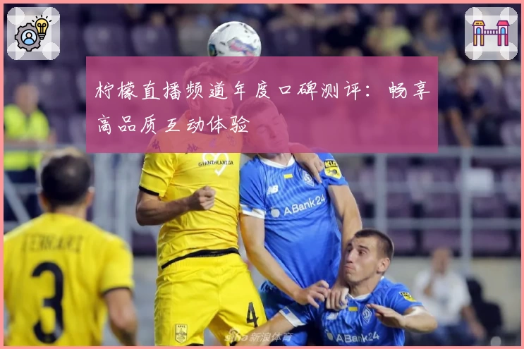 柠檬直播频道年度口碑测评：畅享高品质互动体验