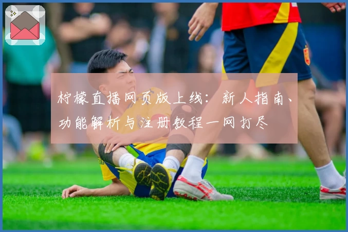 柠檬直播网页版上线：新人指南、功能解析与注册教程一网打尽