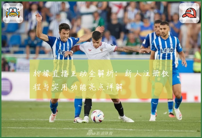 柠檬直播互动全解析：新人注册教程与实用功能亮点详解
