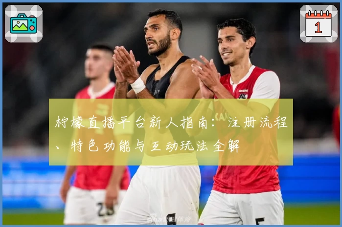 柠檬直播平台新人指南：注册流程、特色功能与互动玩法全解
