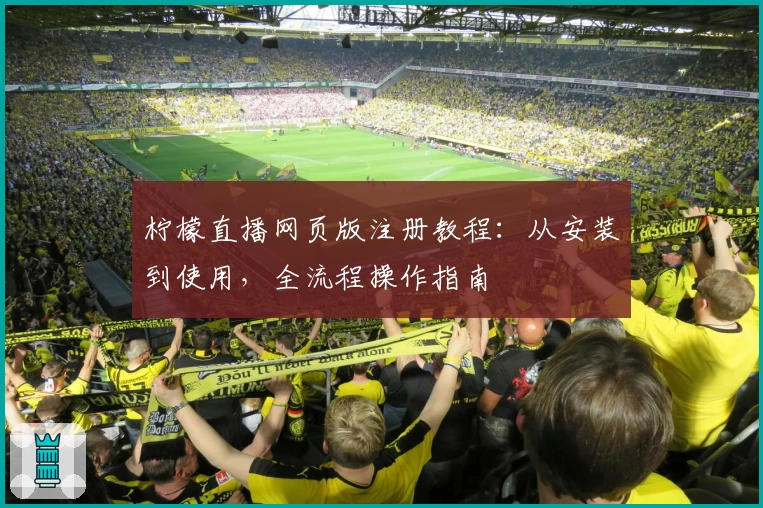 柠檬直播网页版注册教程：从安装到使用，全流程操作指南
