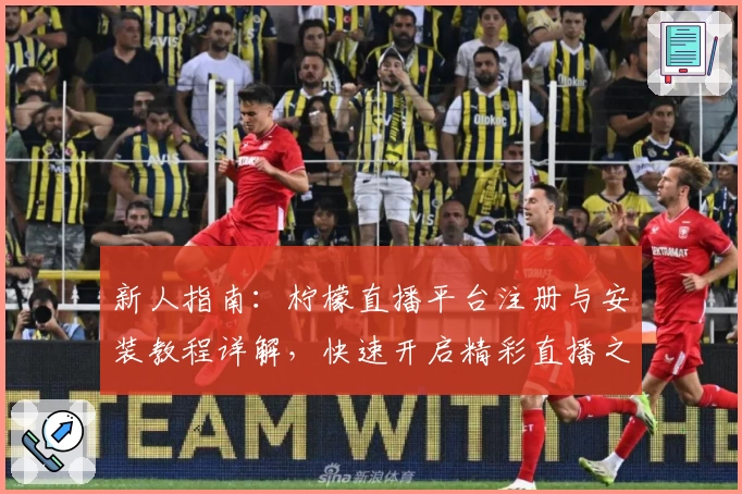 新人指南：柠檬直播平台注册与安装教程详解，快速开启精彩直播之旅