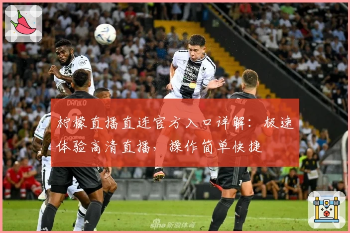 柠檬直播直连官方入口详解：极速体验高清直播，操作简单快捷