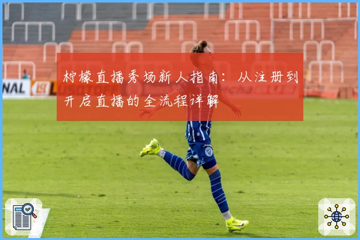 柠檬直播秀场新人指南：从注册到开启直播的全流程详解