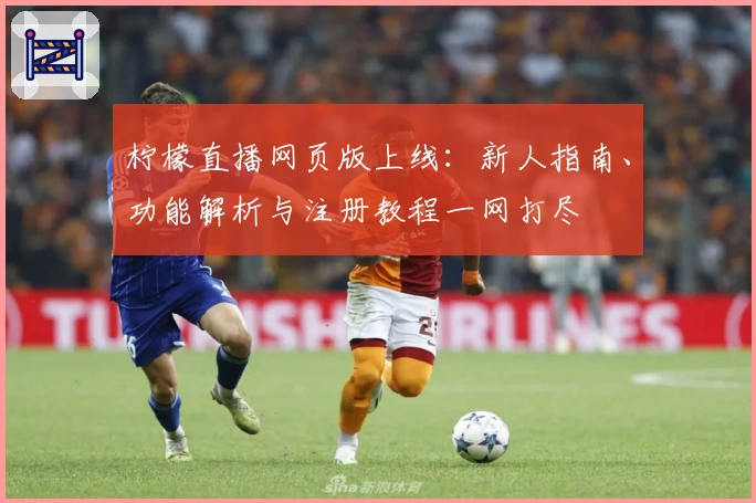 柠檬直播网页版上线：新人指南、功能解析与注册教程一网打尽
