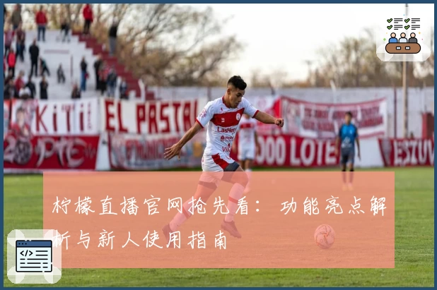 柠檬直播官网抢先看：功能亮点解析与新人使用指南