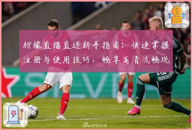 柠檬直播直连新手指南：快速掌握注册与使用技巧，畅享高清流畅观看体验