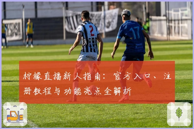 柠檬直播新人指南：官方入口、注册教程与功能亮点全解析