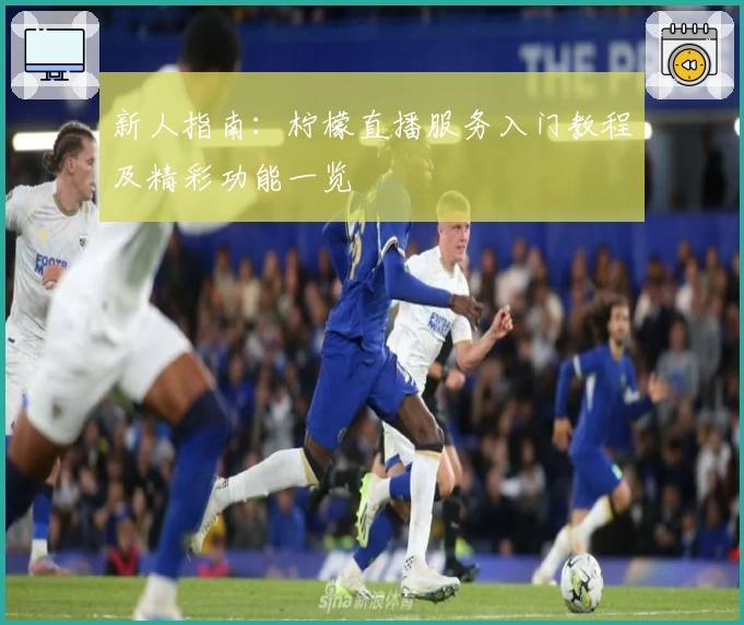 新人指南：柠檬直播服务入门教程及精彩功能一览