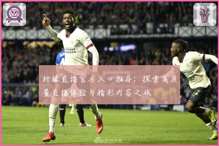 柠檬直播官方入口推荐：探索高质量直播体验与精彩内容之旅
