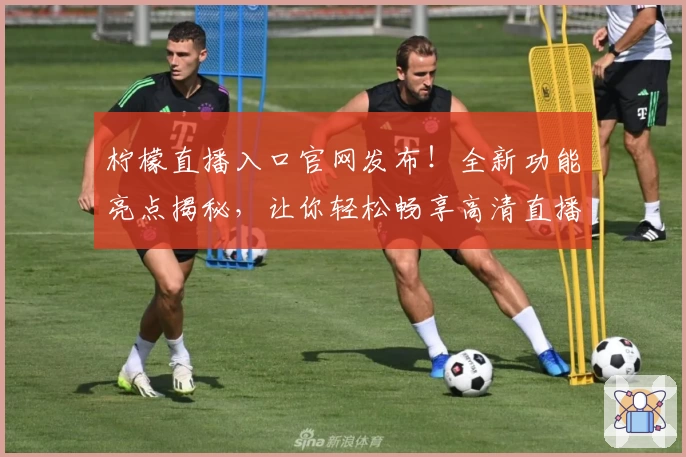 柠檬直播入口官网发布！全新功能亮点揭秘，让你轻松畅享高清直播体验